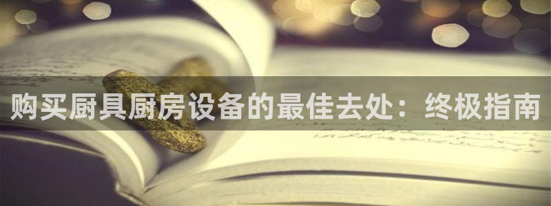 尊龙凯时怎么注册：购买厨具厨房设备的最佳去处：终极指南