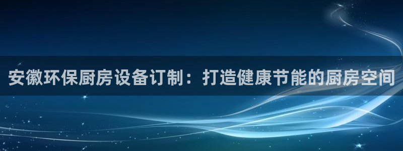 尊龙人生就是博手机版下载：安徽环保厨房设备订制：打造健康节能