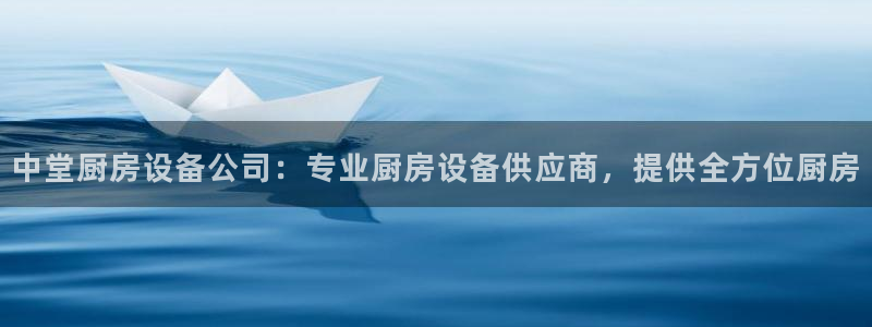 凯时平台app：中堂厨房设备公司：专业厨房设备供应商，提供全